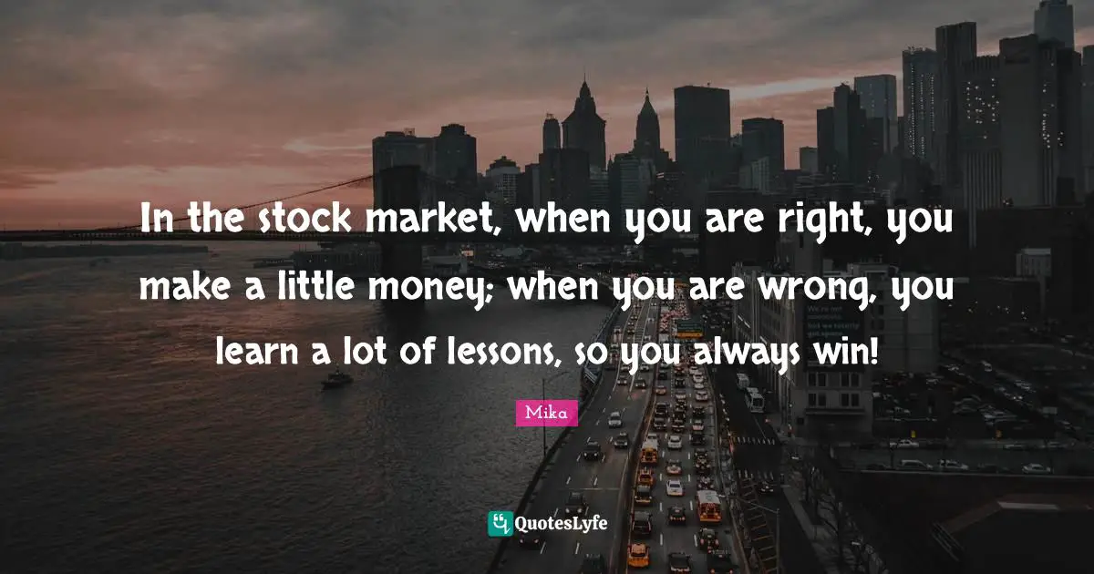 In the stock market, when you are right, you make a little money; when you are wrong, you learn a lot of lessons, so you always win!