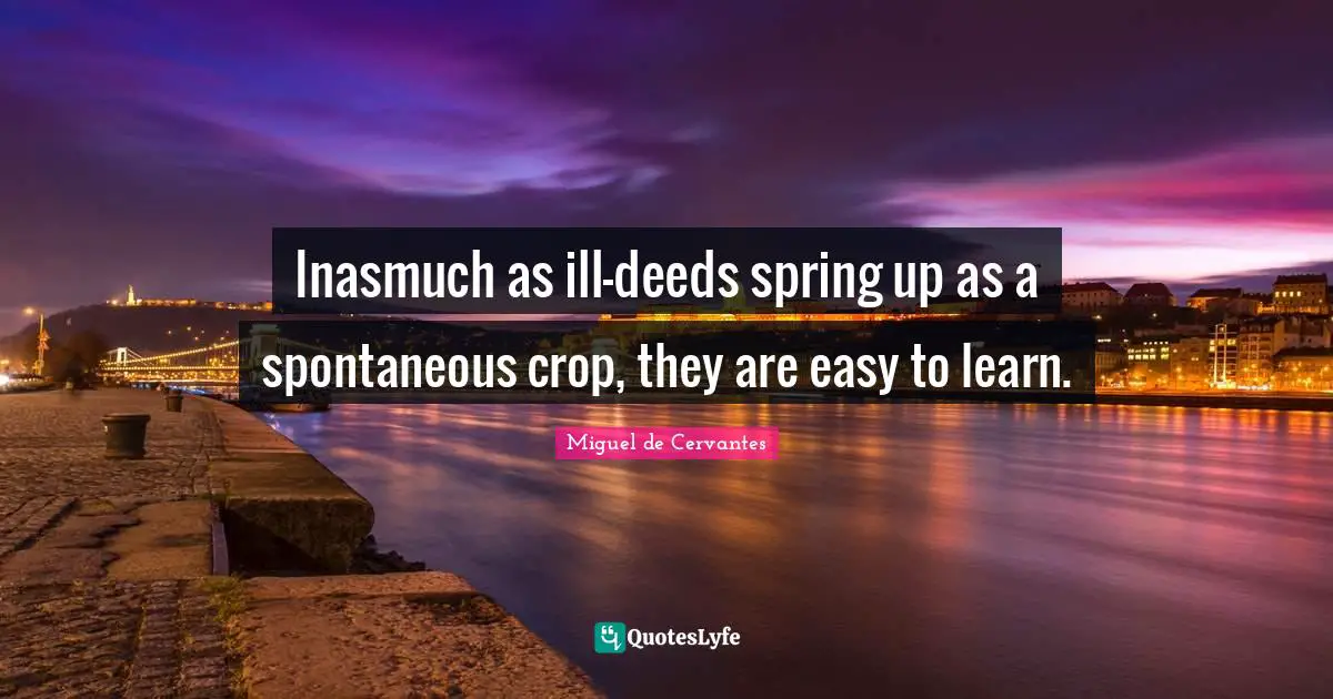Inasmuch as ill-deeds spring up as a spontaneous crop, they are easy to learn.