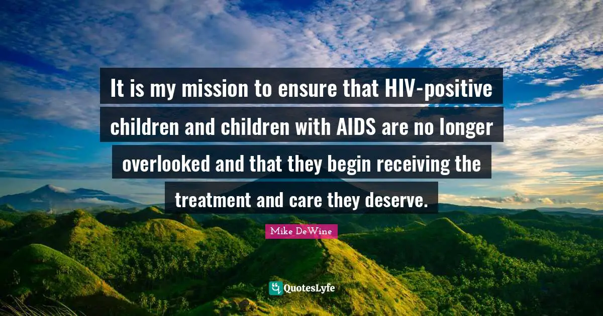 Overlooked Quotes: "It is my mission to ensure that HIV-positive children and children with AIDS are no longer overlooked and that they begin receiving the treatment and care they deserve."