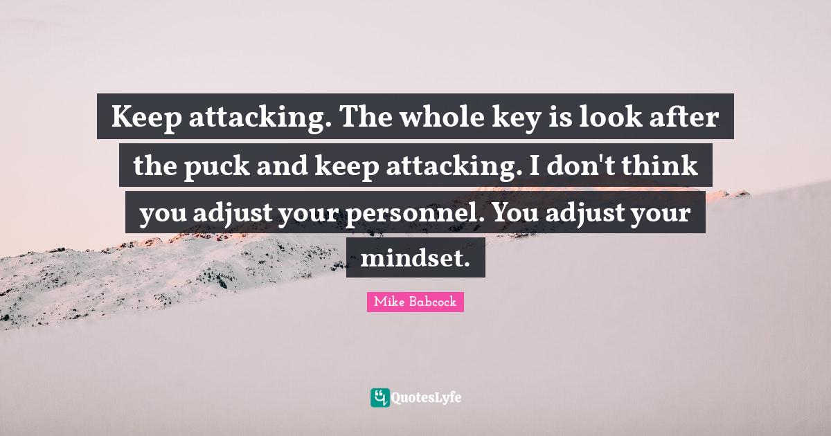 Keep attacking. The whole key is look after the puck and keep attackin
