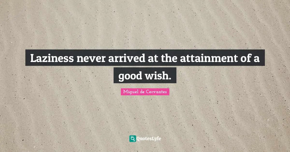 Wishes Quotes: "Laziness never arrived at the attainment of a good wish."