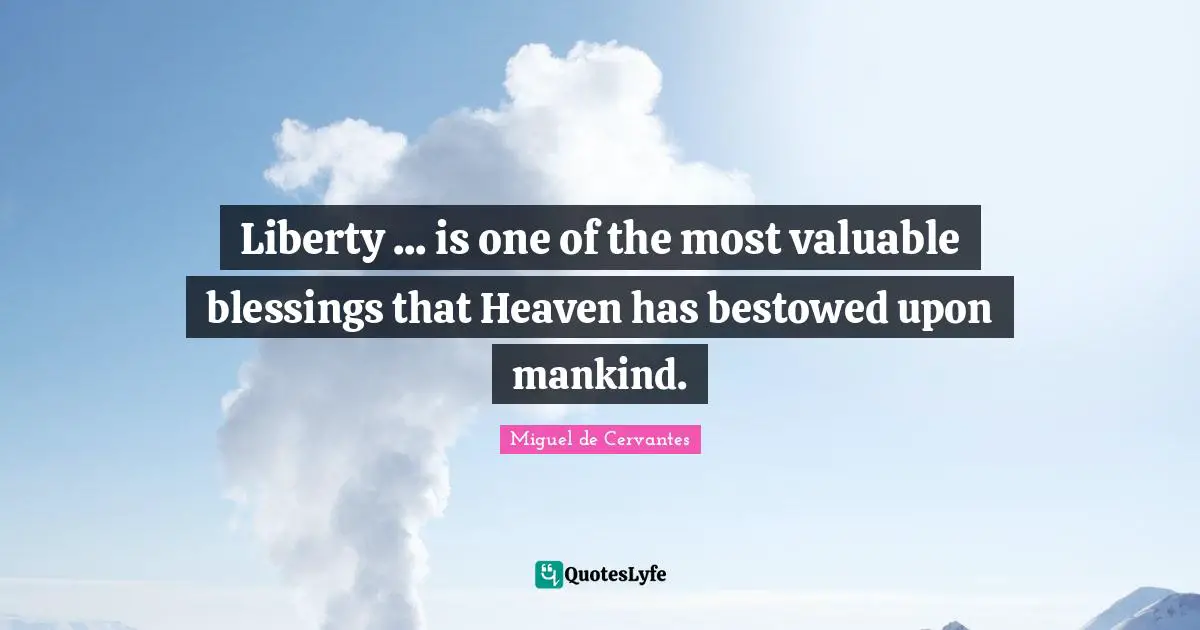Liberty ... is one of the most valuable blessings that Heaven has bestowed upon mankind.