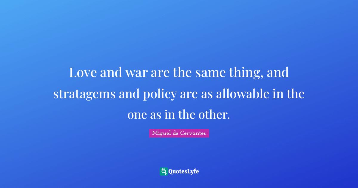 Miguel De Cervantes Quotes: "Love and war are the same thing, and stratagems and policy are as allowable in the one as in the other."