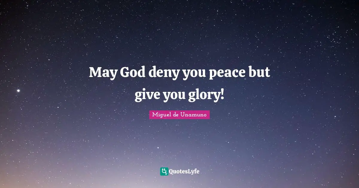 May God deny you peace but give you glory!