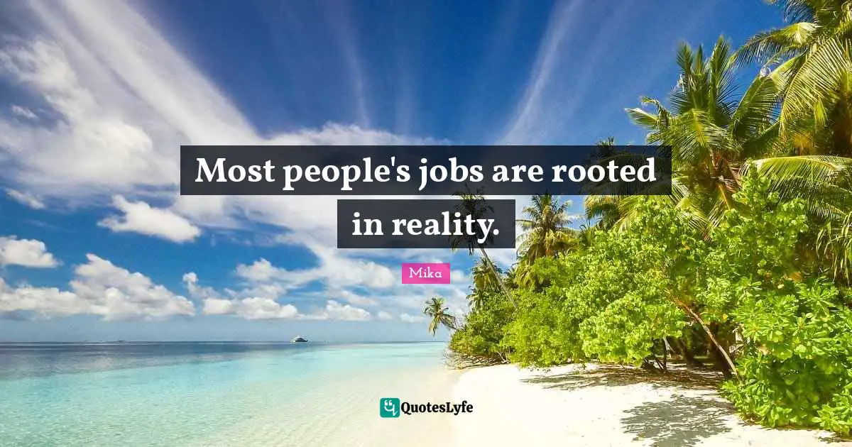 Most people's jobs are rooted in reality.