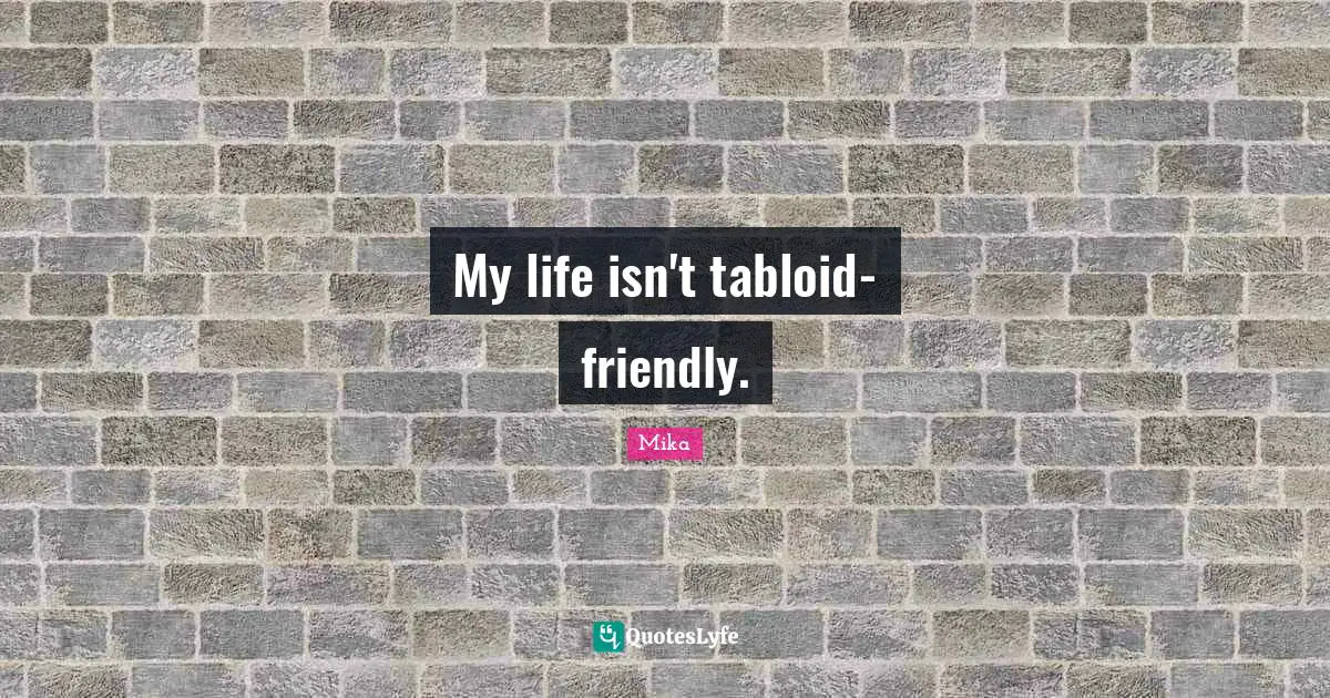 My life isn't tabloid-friendly.