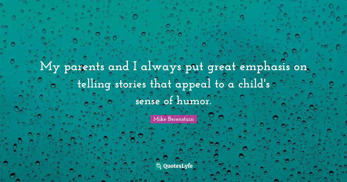 My parents and I always put great emphasis on telling stories that appeal to a child's sense of humor.