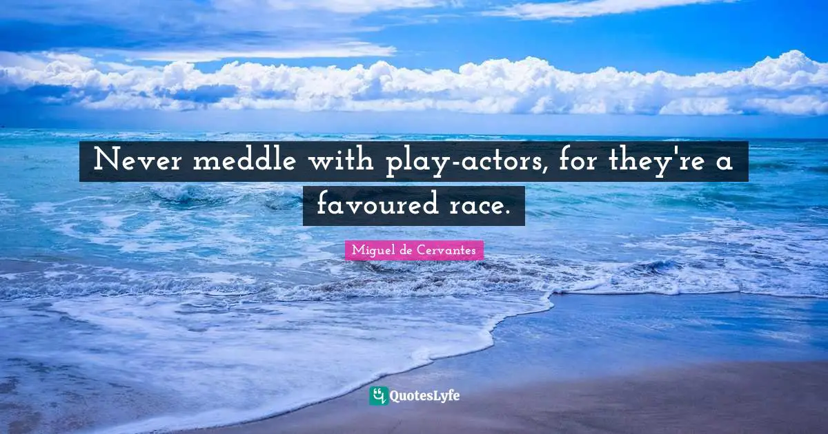 Never meddle with play-actors, for they're a favoured race.