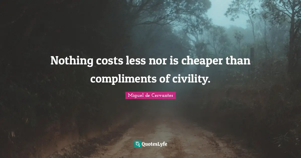 Nothing costs less nor is cheaper than compliments of civility.