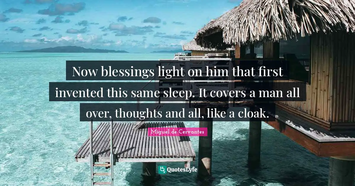 Now blessings light on him that first invented this same sleep. It covers a man all over, thoughts and all, like a cloak.