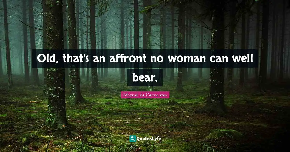 Old, that's an affront no woman can well bear.