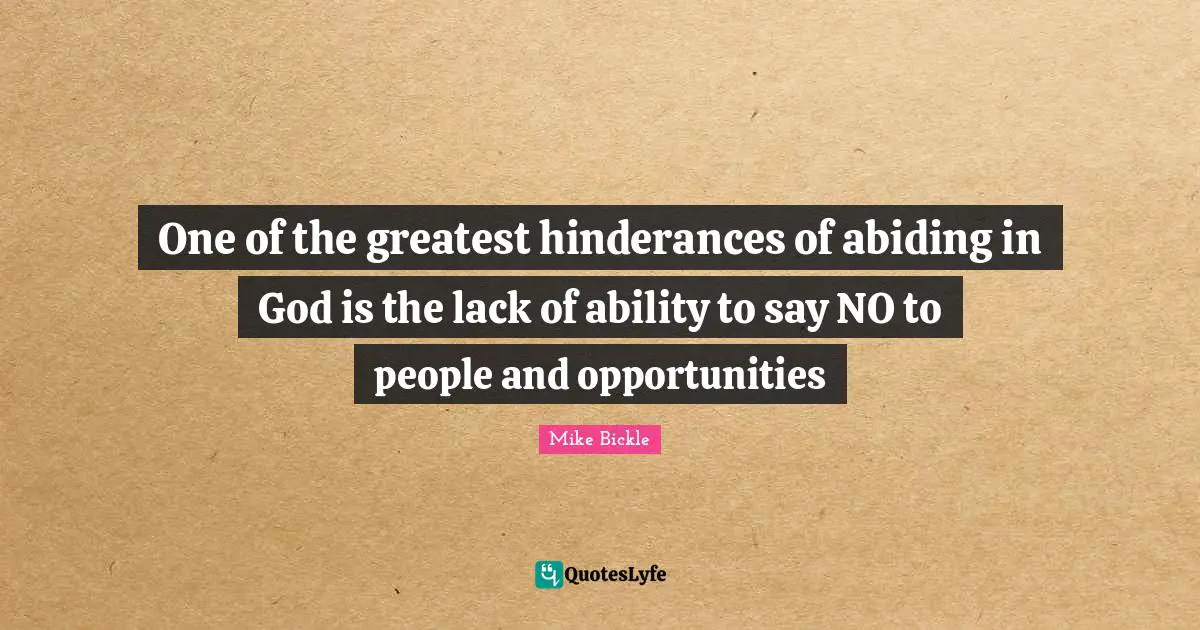 One of the greatest hinderances of abiding in God is the lack of ability to say NO to people and opportunities