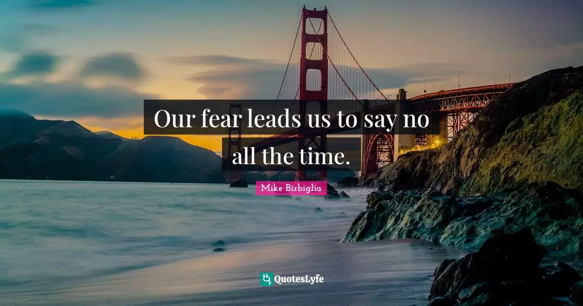 Mike Birbiglia Quotes: "Our fear leads us to say no all the time."