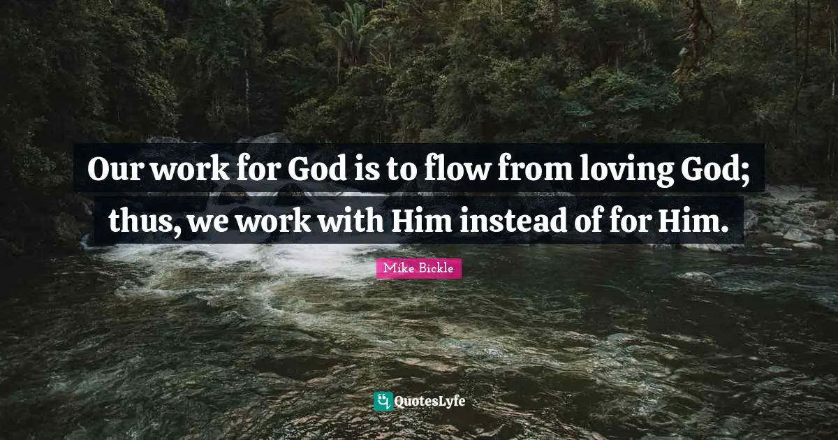 Our work for God is to flow from loving God; thus, we work with Him instead of for Him.
