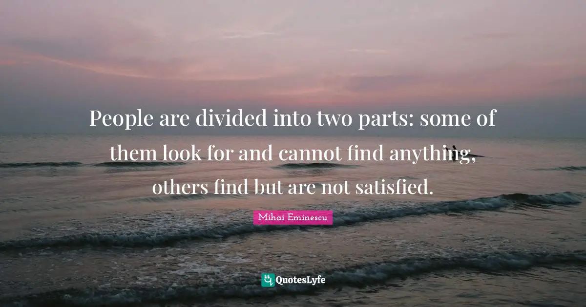 Two People Quotes: "People are divided into two parts: some of them look for and cannot find anything, others find but are not satisfied."