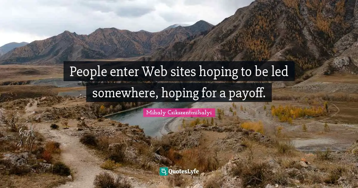 People enter Web sites hoping to be led somewhere, hoping for a payoff.