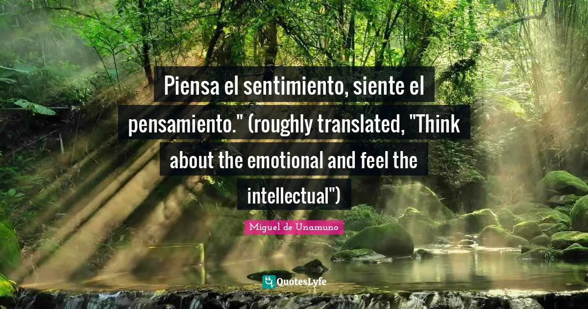 Piensa el sentimiento, siente el pensamiento." (roughly translated, "Think about the emotional and feel the intellectual")