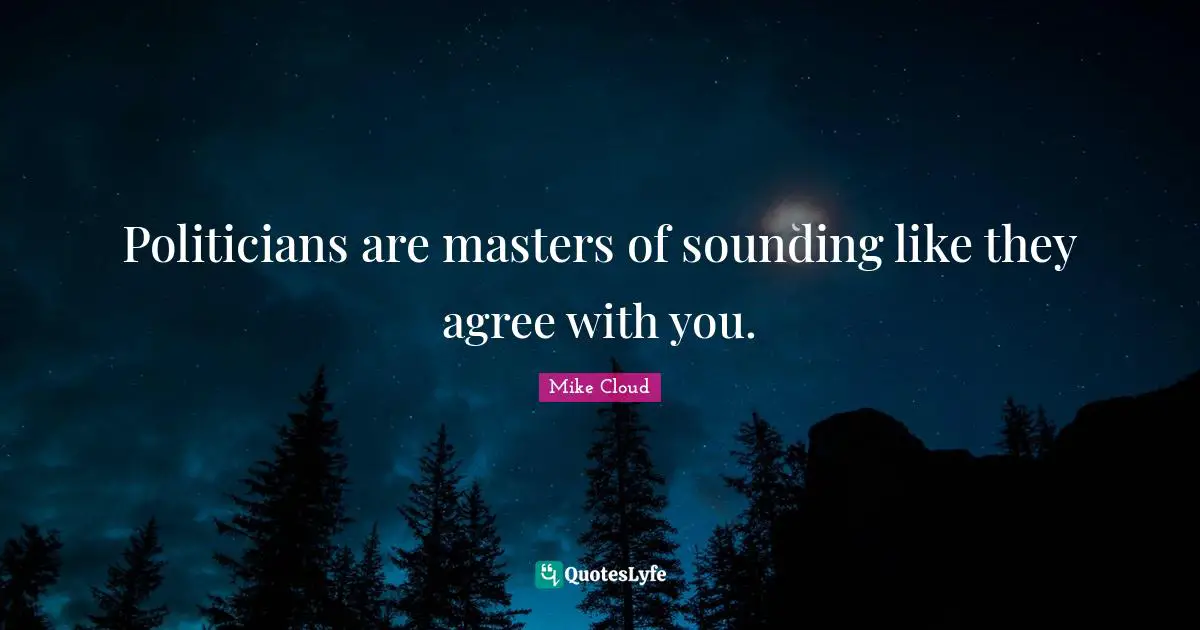 Politicians are masters of sounding like they agree with you.