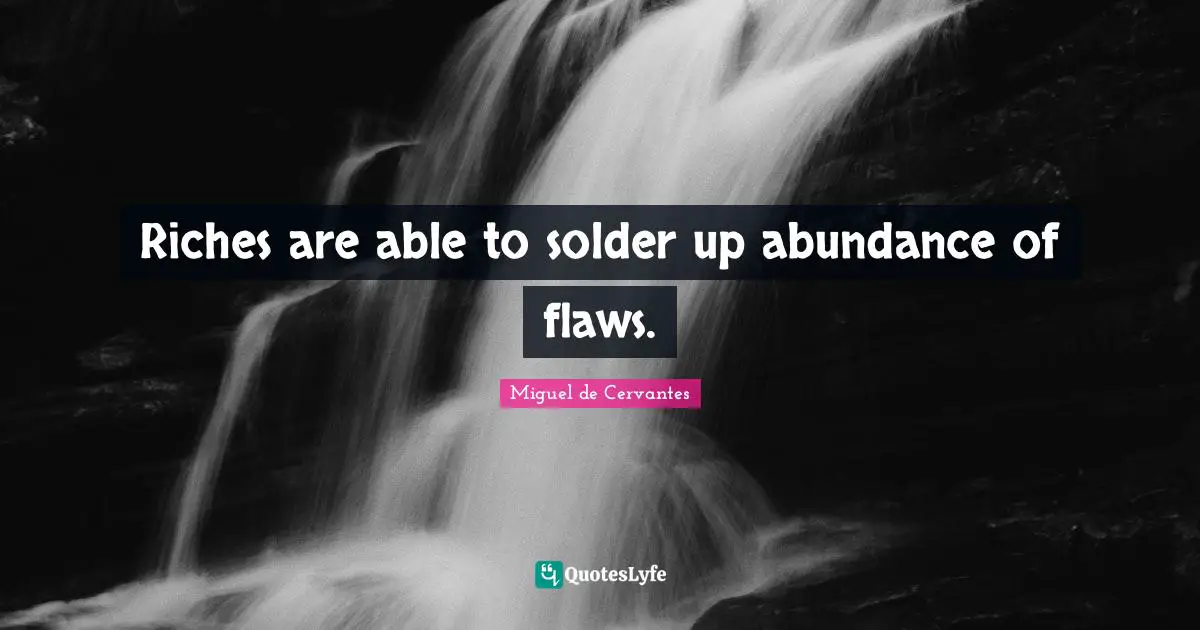 Riches are able to solder up abundance of flaws.
