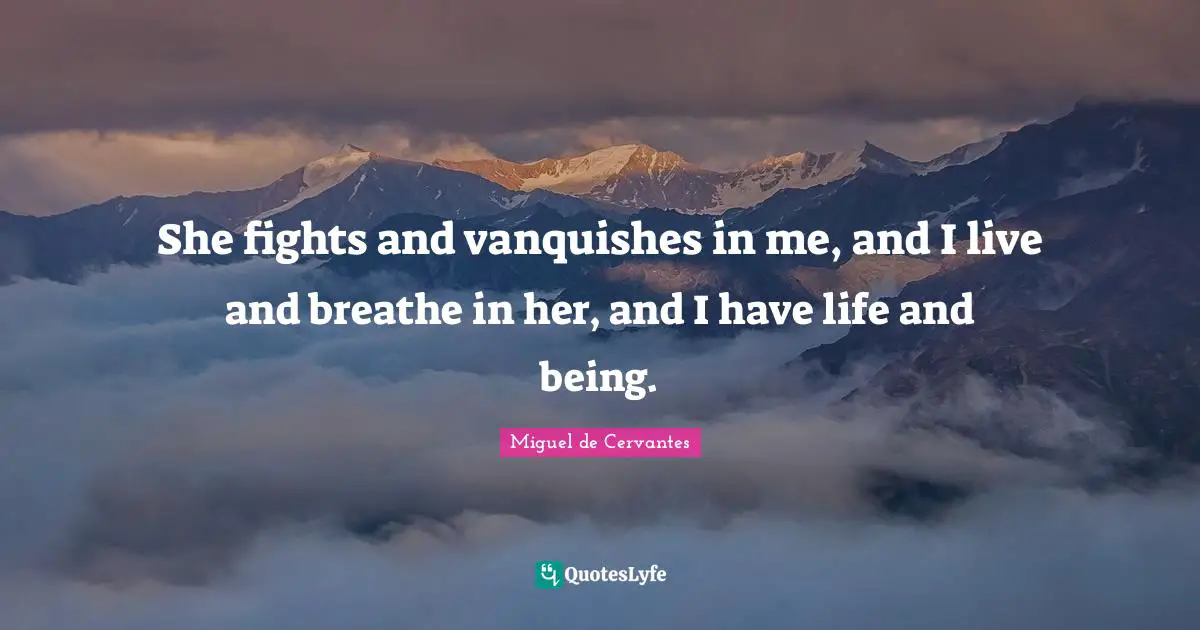 She fights and vanquishes in me, and I live and breathe in her, and I have life and being.