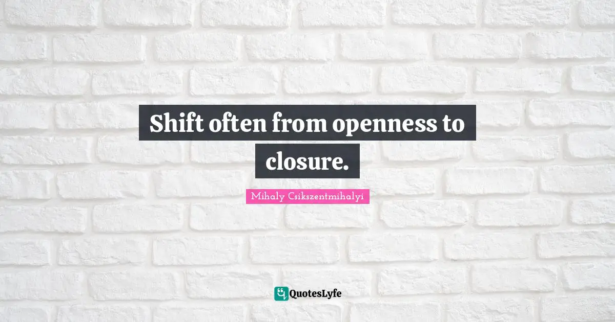 Finishing Quotes: "Shift often from openness to closure."