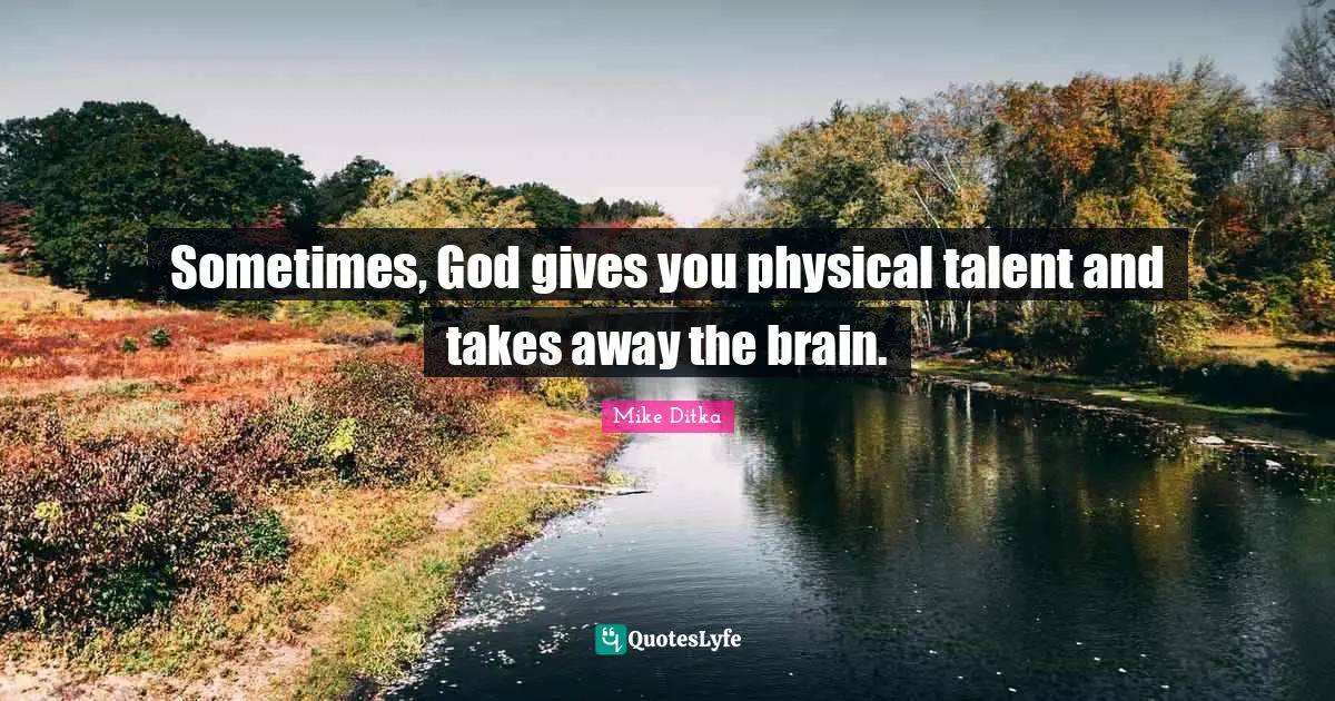 Sometimes, God gives you physical talent and takes away the brain.