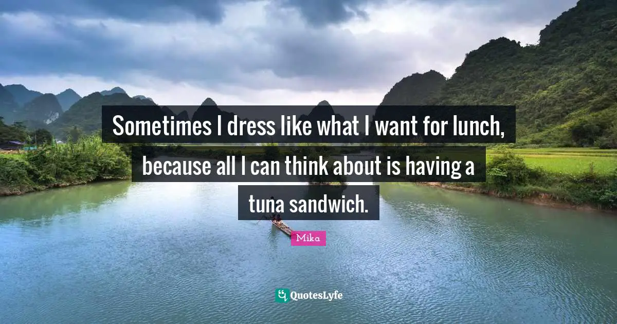 Lunch Quotes: "Sometimes I dress like what I want for lunch, because all I can think about is having a tuna sandwich."