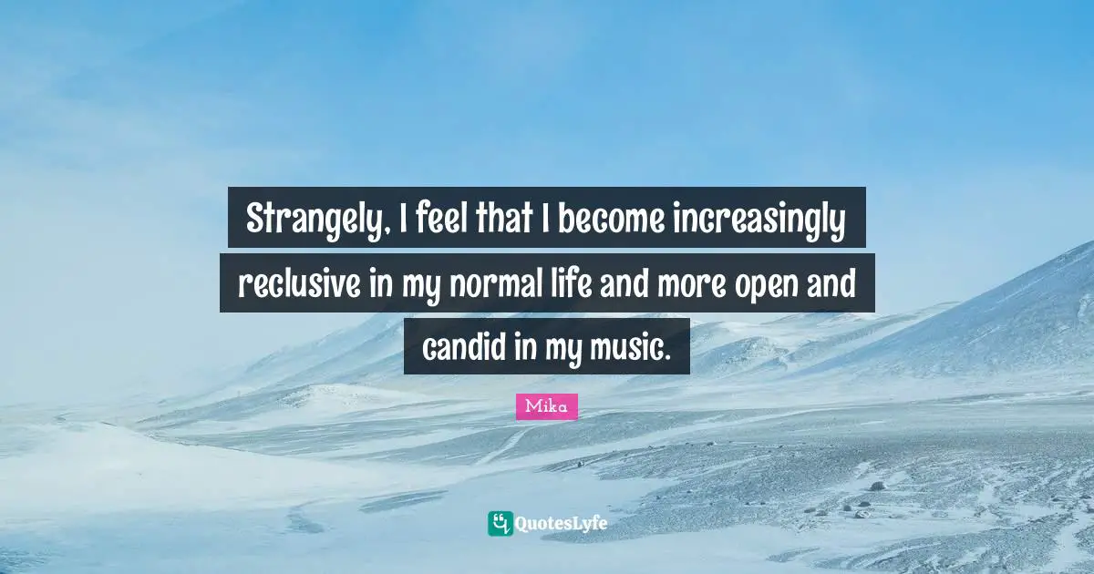 Candid Quotes: "Strangely, I feel that I become increasingly reclusive in my normal life and more open and candid in my music."