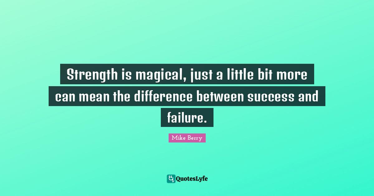 Success And Failure Quotes: "Strength is magical, just a little bit more can mean the difference between success and failure."