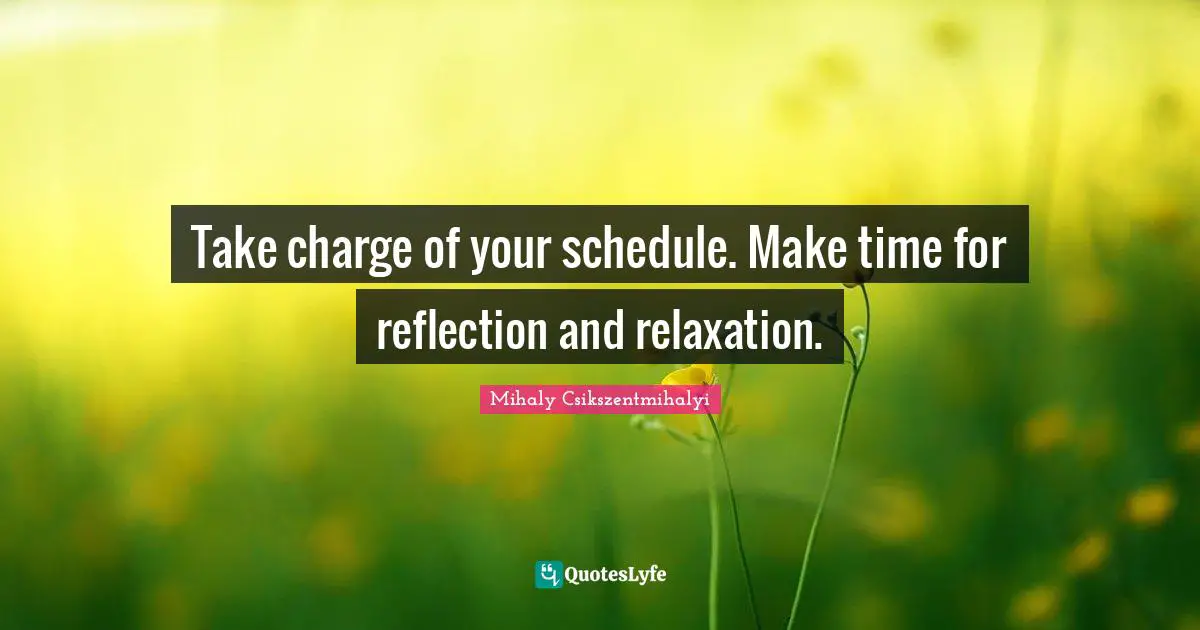 Take charge of your schedule. Make time for reflection and relaxation.