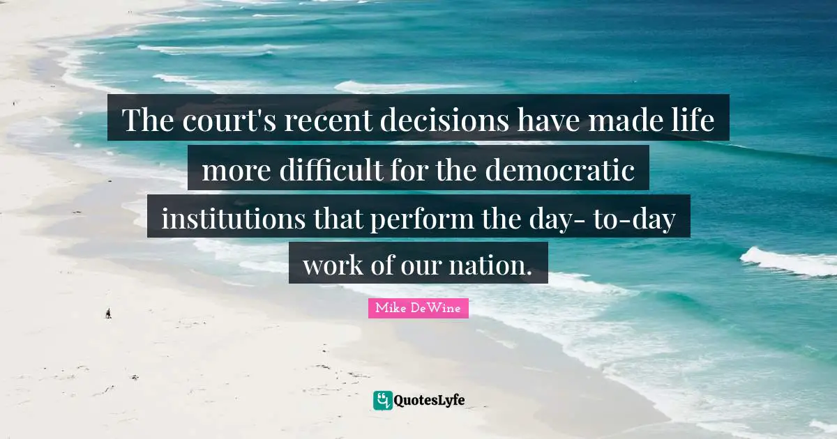 The court's recent decisions have made life more difficult for the democratic institutions that perform the day- to-day work of our nation.