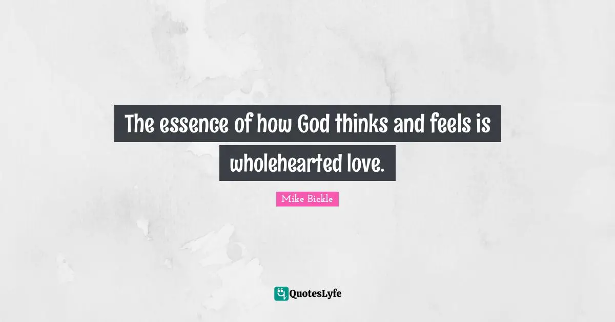 The essence of how God thinks and feels is wholehearted love.