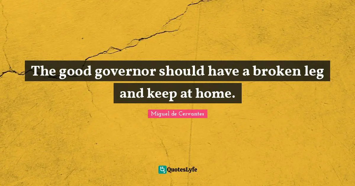 The good governor should have a broken leg and keep at home.