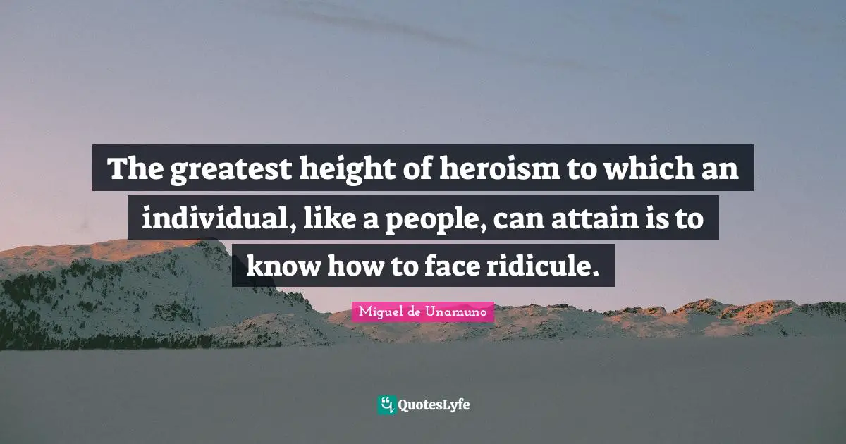 The greatest height of heroism to which an individual, like a people, can attain is to know how to face ridicule.