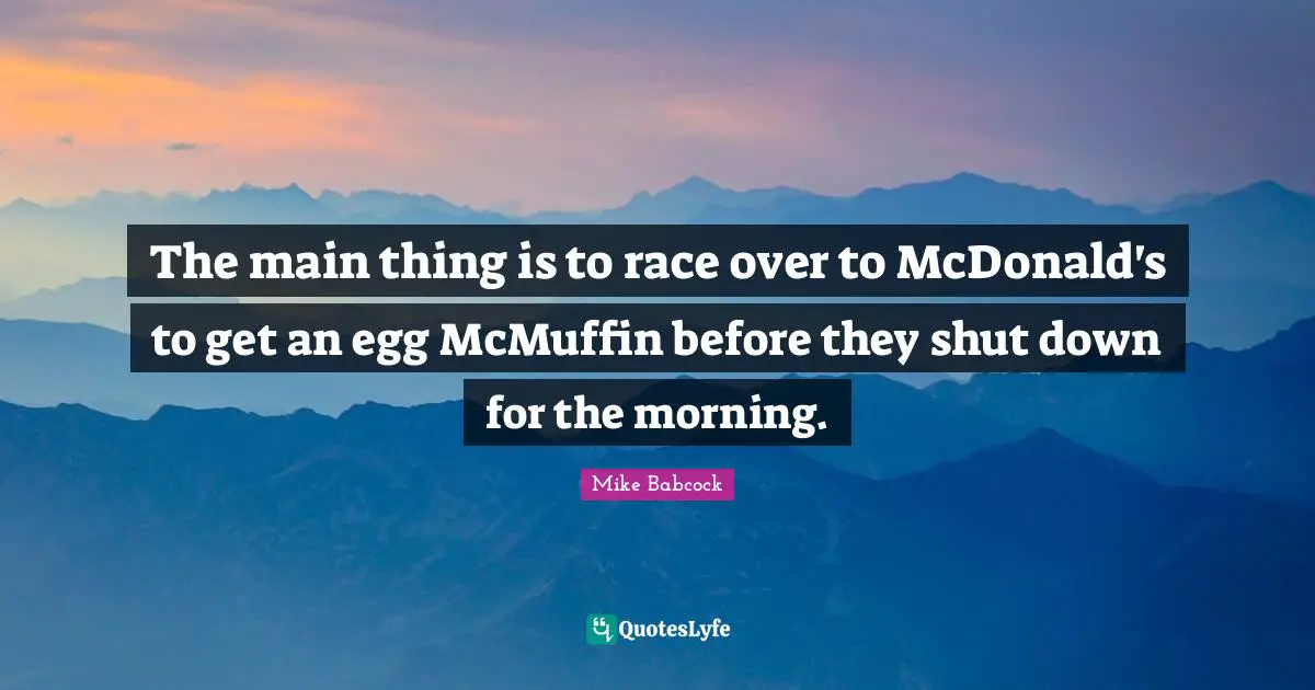 Mcdonalds Quotes: "The main thing is to race over to McDonald's to get an egg McMuffin before they shut down for the morning."