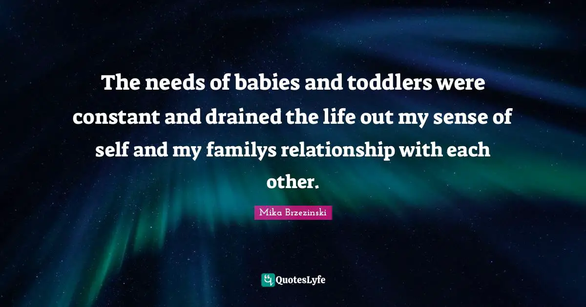 The needs of babies and toddlers were constant and drained the life out my sense of self and my familys relationship with each other.