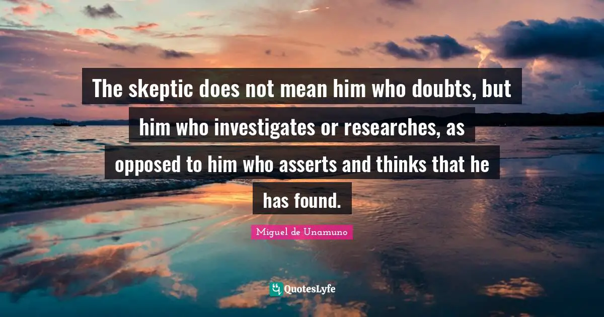 The skeptic does not mean him who doubts, but him who investigates or researches, as opposed to him who asserts and thinks that he has found.