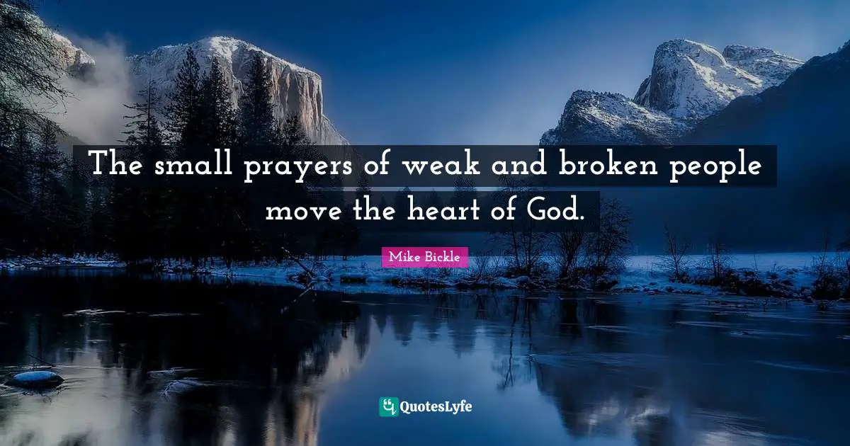 The small prayers of weak and broken people move the heart of God.