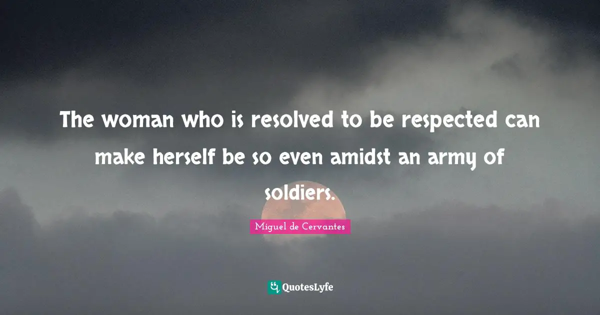 The woman who is resolved to be respected can make herself be so even amidst an army of soldiers.