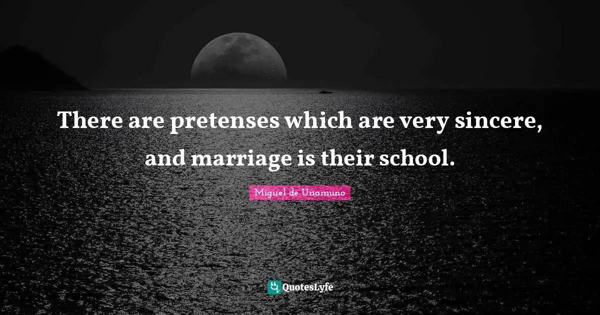 There are pretenses which are very sincere, and marriage is their school.