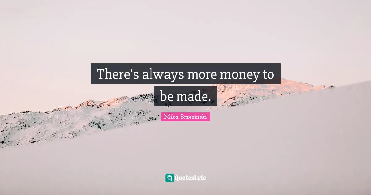 There's always more money to be made.