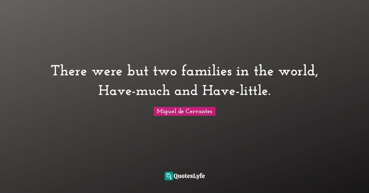 There were but two families in the world, Have-much and Have-little.