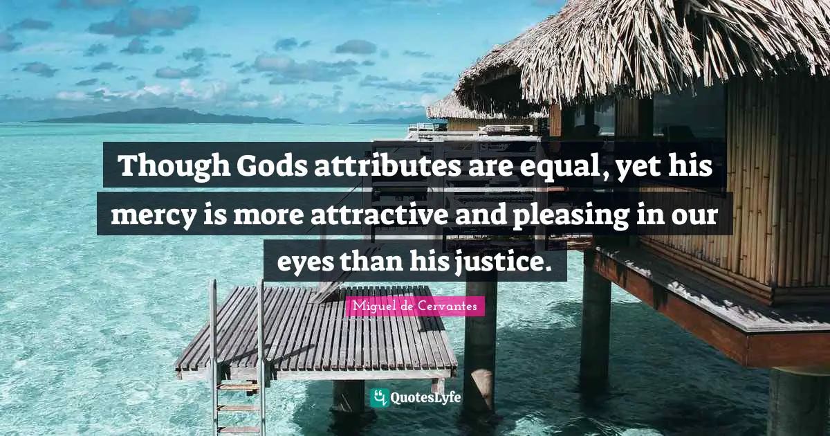 Though Gods attributes are equal, yet his mercy is more attractive and pleasing in our eyes than his justice.