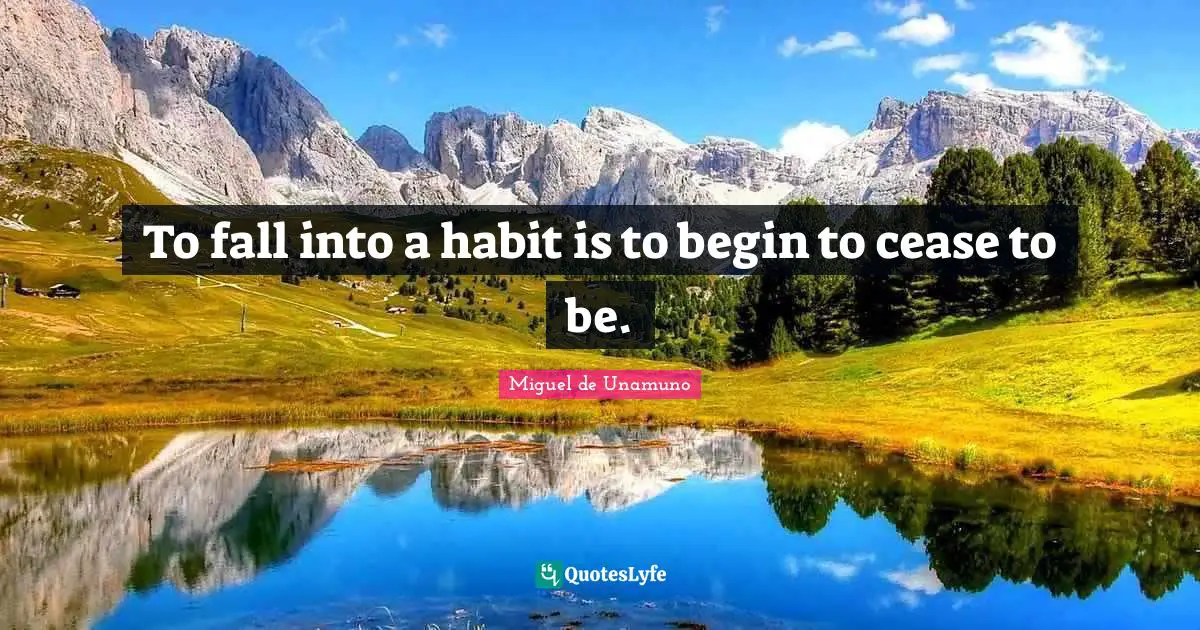 To fall into a habit is to begin to cease to be.