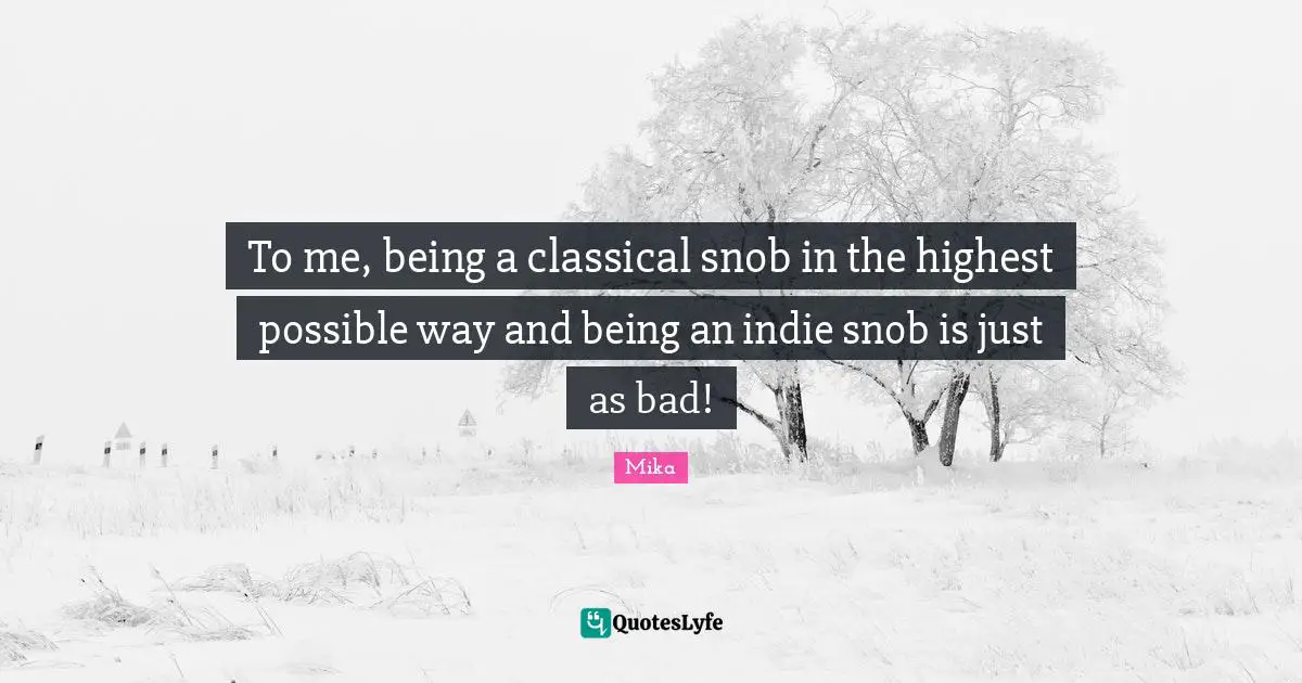 Snob Quotes: "To me, being a classical snob in the highest possible way and being an indie snob is just as bad!"