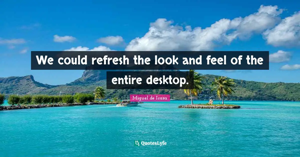 Desktop Quotes: "We could refresh the look and feel of the entire desktop."