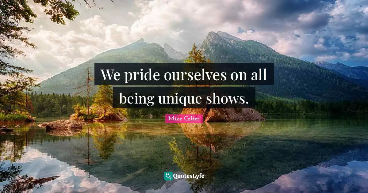 We pride ourselves on all being unique shows.