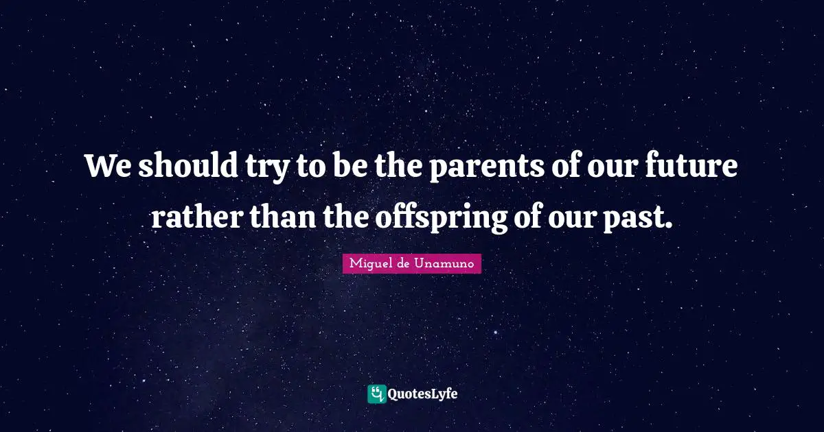 Our Future Quotes: "We should try to be the parents of our future rather than the offspring of our past."