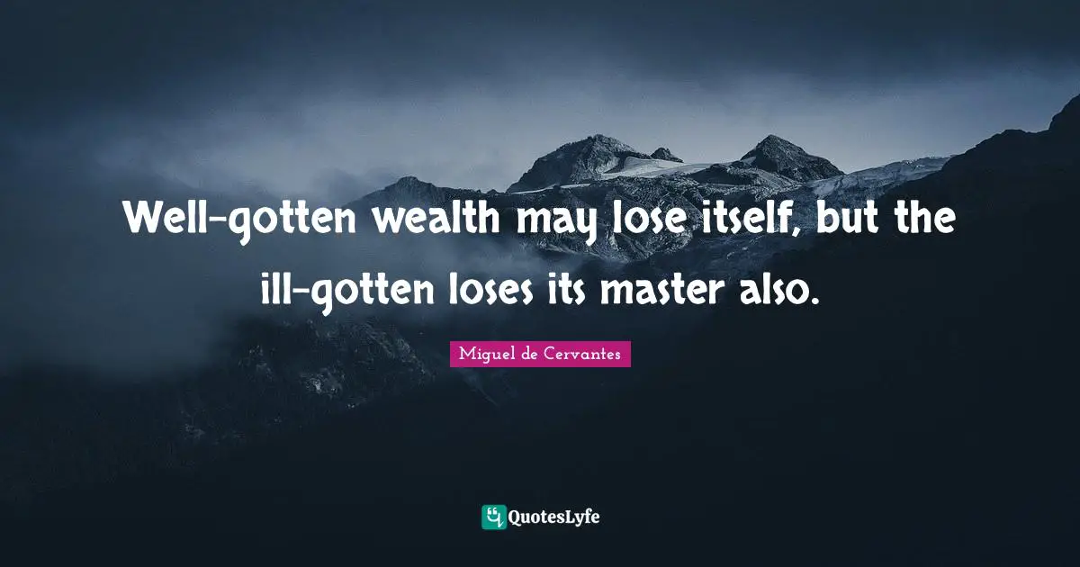 Well-gotten wealth may lose itself, but the ill-gotten loses its master also.