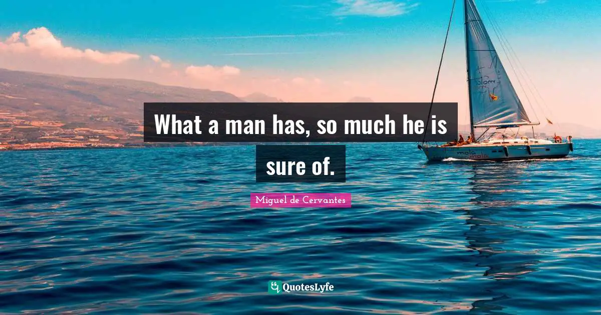 What a man has, so much he is sure of.